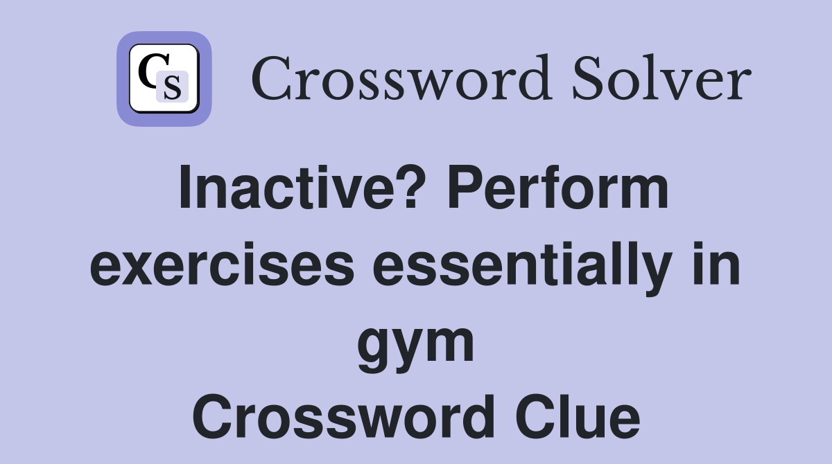 Inactive? Perform exercises essentially in gym Crossword Clue Answers